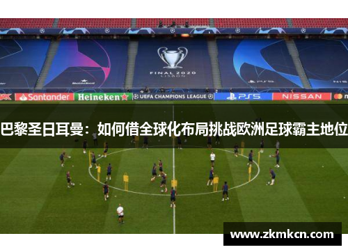 巴黎圣日耳曼：如何借全球化布局挑战欧洲足球霸主地位