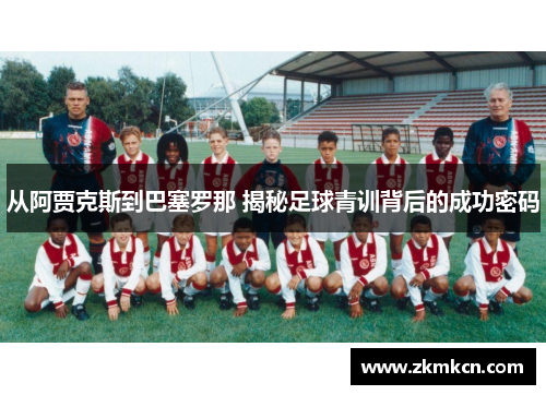 从阿贾克斯到巴塞罗那 揭秘足球青训背后的成功密码
