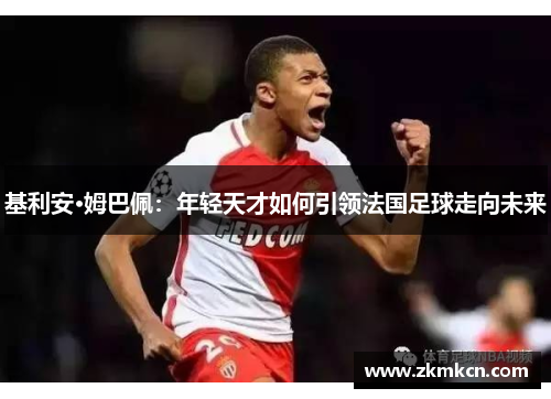 基利安·姆巴佩：年轻天才如何引领法国足球走向未来