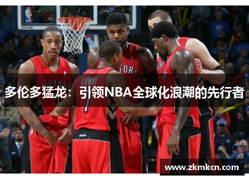 多伦多猛龙：引领NBA全球化浪潮的先行者