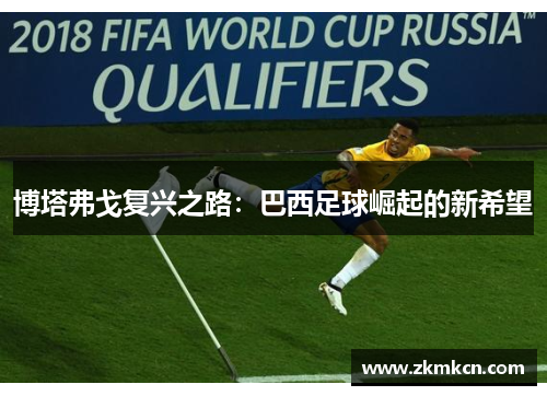 博塔弗戈复兴之路：巴西足球崛起的新希望