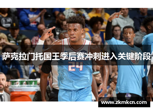 萨克拉门托国王季后赛冲刺进入关键阶段