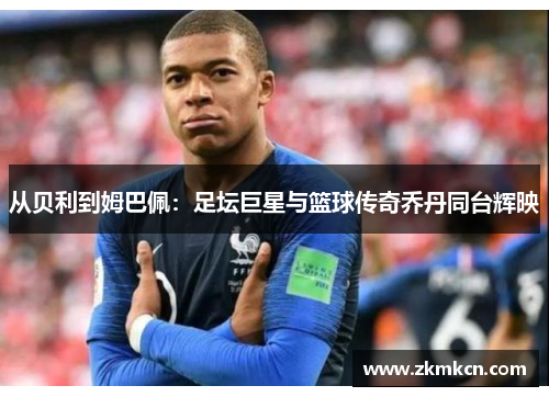 从贝利到姆巴佩：足坛巨星与篮球传奇乔丹同台辉映